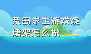 荒岛求生游戏烧烤架怎么做