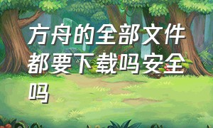 方舟的全部文件都要下载吗安全吗