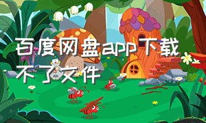 百度网盘app下载不了文件