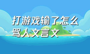 打游戏输了怎么骂人文言文