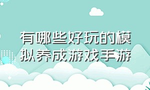 有哪些好玩的模拟养成游戏手游