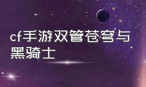 cf手游双管苍穹与黑骑士