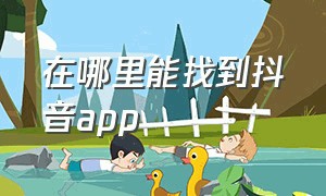 在哪里能找到抖音app