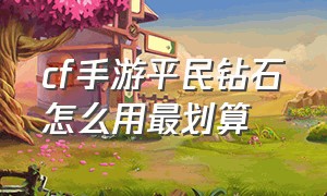 cf手游平民钻石怎么用最划算