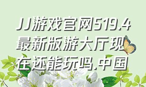 JJ游戏官网519.4最新版游大厅现在还能玩吗.中国