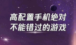 高配置手机绝对不能错过的游戏