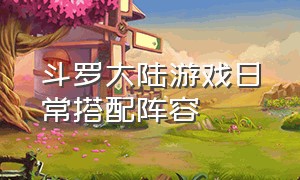 斗罗大陆游戏日常搭配阵容