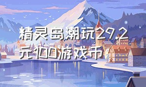 精灵岛潮玩29.2元100游戏币