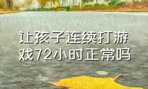 让孩子连续打游戏72小时正常吗