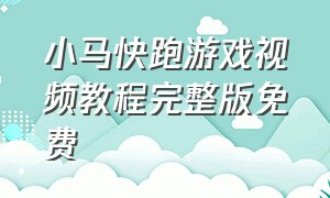 小马快跑游戏视频教程完整版免费