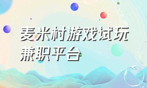 麦米村游戏试玩兼职平台