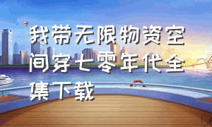 我带无限物资空间穿七零年代全集下载