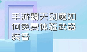 手游霸天剑魔如何免费体验武器装备