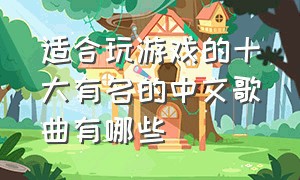 适合玩游戏的十大有名的中文歌曲有哪些