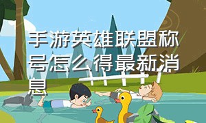 手游英雄联盟称号怎么得最新消息