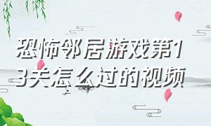 恐怖邻居游戏第13关怎么过的视频