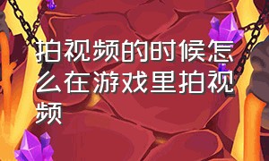 拍视频的时候怎么在游戏里拍视频