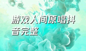 游戏人间原唱抖音完整