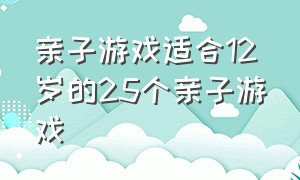 亲子游戏适合12岁的25个亲子游戏