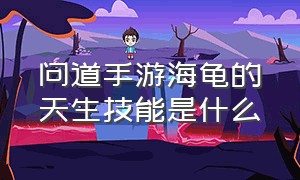 问道手游海龟的天生技能是什么