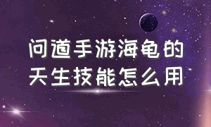 问道手游海龟的天生技能怎么用