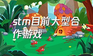 stm目前大型合作游戏