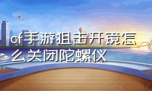 cf手游狙击开镜怎么关闭陀螺仪