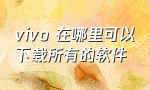 vivo 在哪里可以下载所有的软件