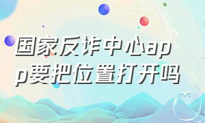 国家反诈中心app要把位置打开吗