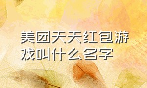 美团天天红包游戏叫什么名字