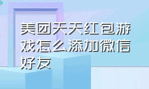 美团天天红包游戏怎么添加微信好友