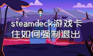 steamdeck游戏卡住如何强制退出