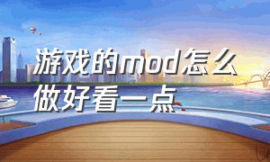 游戏的mod怎么做好看一点