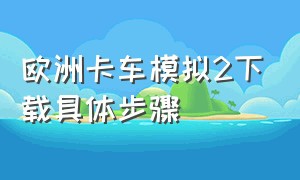 欧洲卡车模拟2下载具体步骤