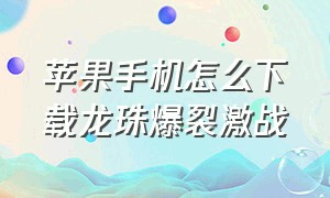 苹果手机怎么下载龙珠爆裂激战