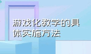 游戏化教学的具体实施方法