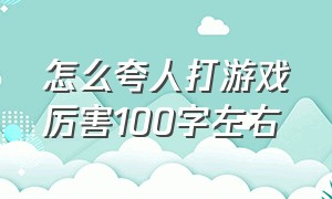 怎么夸人打游戏厉害100字左右