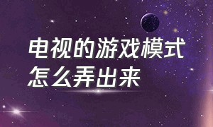 电视的游戏模式怎么弄出来