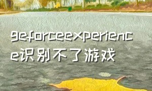 geforceexperience识别不了游戏