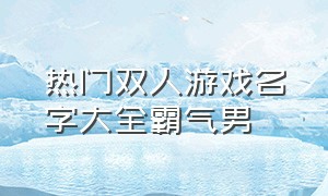 热门双人游戏名字大全霸气男