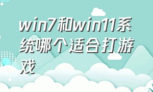 win7和win11系统哪个适合打游戏