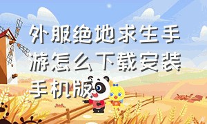 外服绝地求生手游怎么下载安装手机版