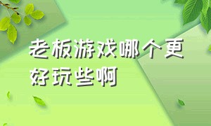 老板游戏哪个更好玩些啊