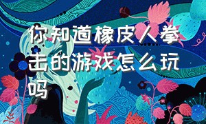 你知道橡皮人拳击的游戏怎么玩吗