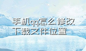 手机qq怎么修改下载文件位置