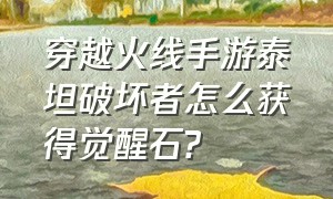 穿越火线手游泰坦破坏者怎么获得觉醒石?