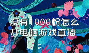 没有1000粉怎么开电脑游戏直播