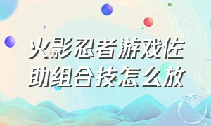 火影忍者游戏佐助组合技怎么放