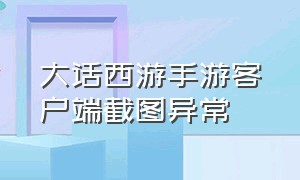 大话西游手游客户端截图异常