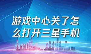 游戏中心关了怎么打开三星手机